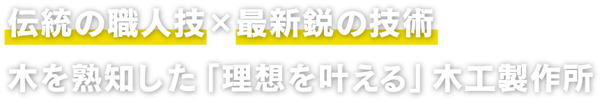 伝統の職人技×最新鋭の技術木を熟知した「理想を叶える」木工製作所