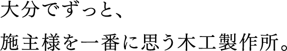 大分でずっと、施主様を一番に思う木工製作所