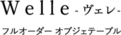 Welle-ヴェレ- フルオーダー オブジェテーブル